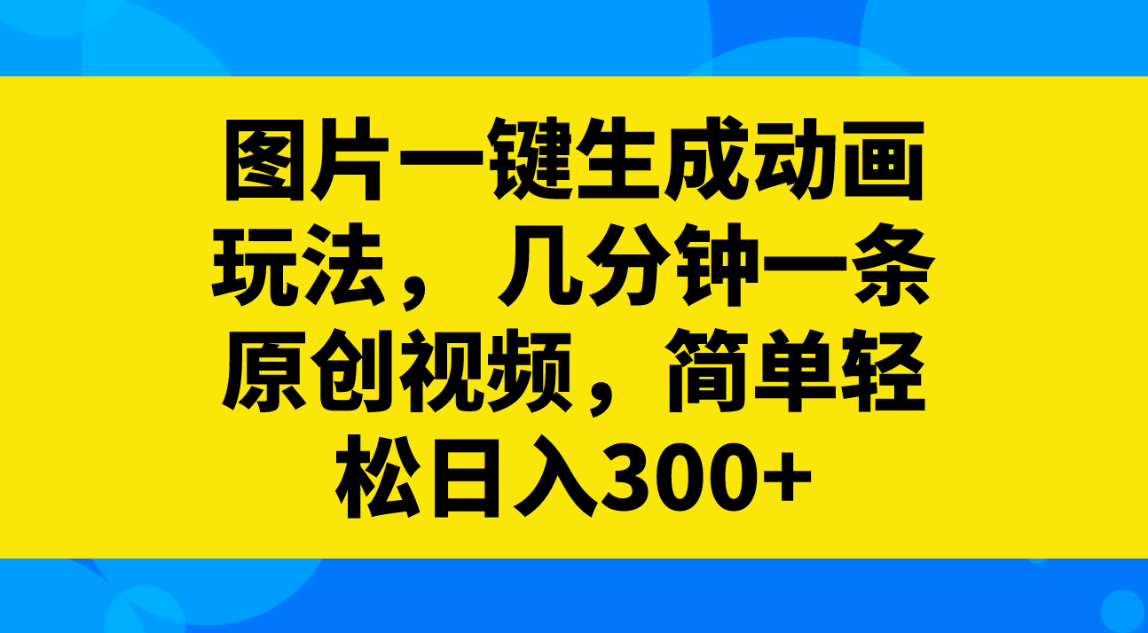 图片一键生成动画玩法， 几分钟一条原创视频，简单轻松日入300+_酷乐网