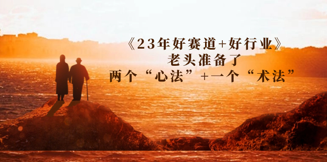 某收费文章《23年好赛道+好行业》老头准备了两个“心法”+一个“术法”_酷乐网