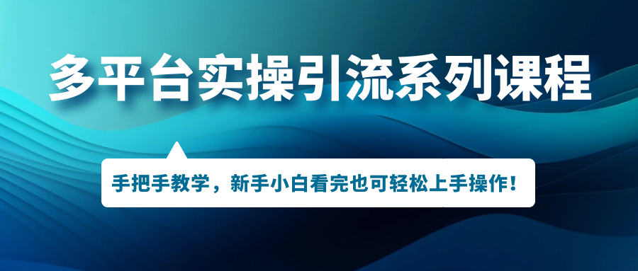 多平台实操引流系列课程，手把手教学，新手小白看完也可轻松上手引流操作！_酷乐网