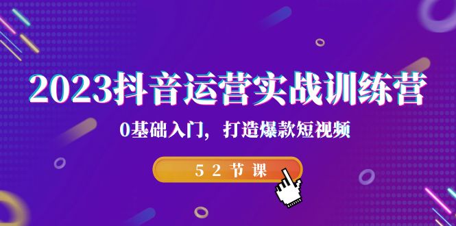 2023抖音运营实战训练营，0基础入门，打造爆款短视频（52节课）_酷乐网