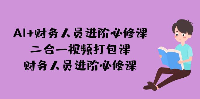 AI + 财务人员进阶必修课二合一视频打包课，财务人员进阶必修课_酷乐网