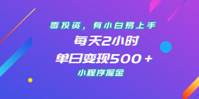 零投资，有小白易上手，每天2小时，单日变现500＋，小程序掘金_酷乐网