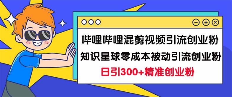 哔哩哔哩混剪视频引流创业粉日引300+知识星球零成本被动引流创业粉一天300+_酷乐网