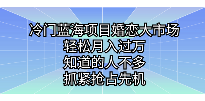 冷门蓝海项目婚恋大市场，轻松月入过万，知道的人不多，抓紧抢占先机。_酷乐网