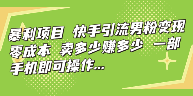 暴利项目，快手引流男粉变现，零成本，卖多少赚多少，一部手机即可操作…_酷乐网