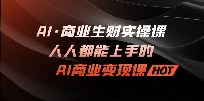 AI·商业生财实操课：人人都能上手的AI·商业变现课_酷乐网