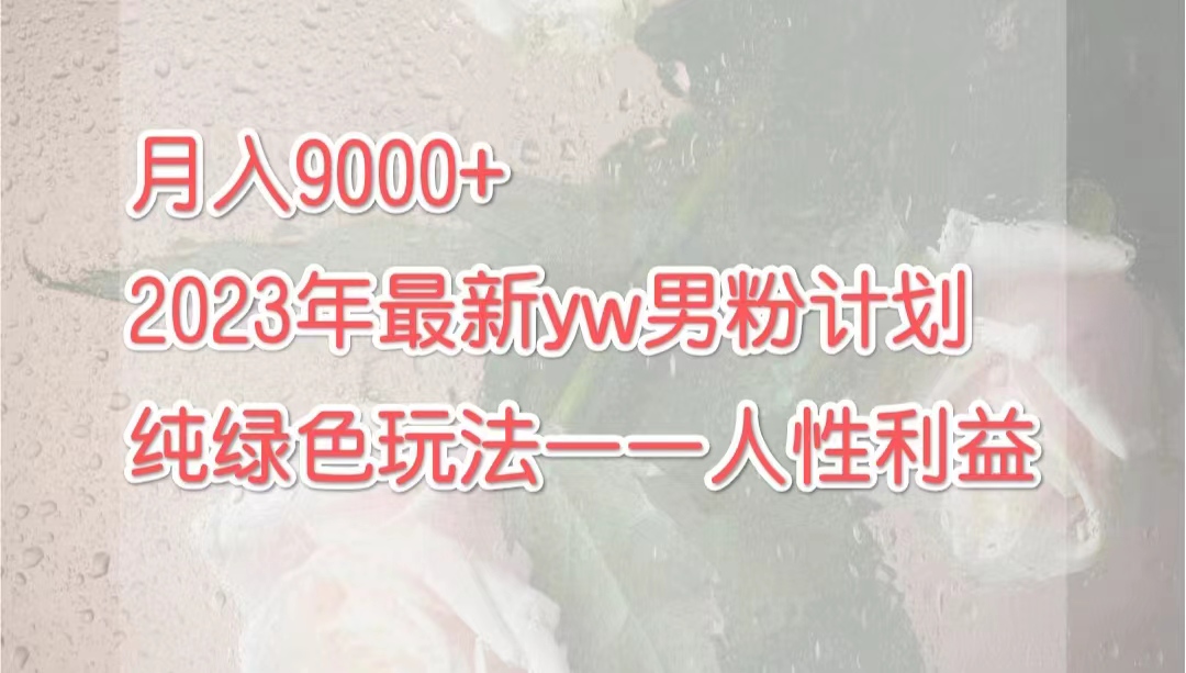 月入9000+2023年9月最新yw男粉计划绿色玩法——人性之利益_酷乐网