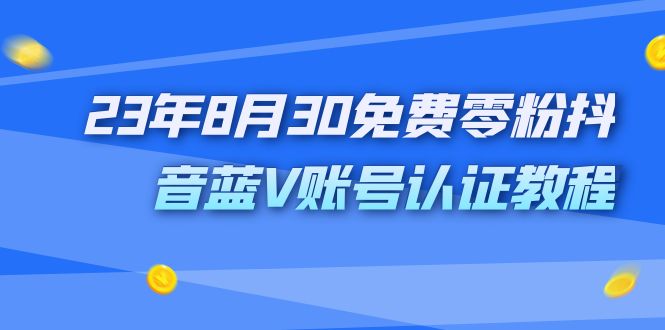 外面收费1980的23年8月30免费零粉抖音蓝V账号认证教程_酷乐网