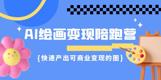 AI绘画·变现陪跑营，快速产出可商业变现的图（11节课）_酷乐网