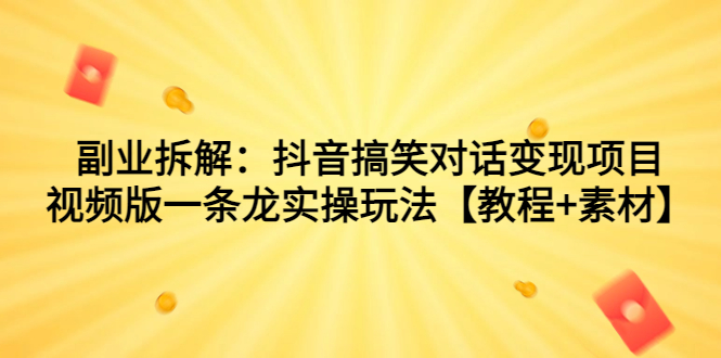 副业拆解：抖音搞笑对话变现项目，视频版一条龙实操玩法【教程+素材】_酷乐网