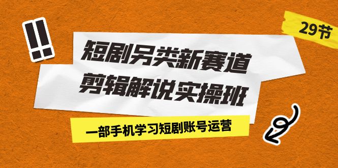 短剧另类新赛道剪辑解说实操班：一部手机学习短剧账号运营（29节 价值500）_酷乐网