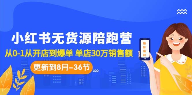 小红书无货源陪跑营：从0-1从开店到爆单 单店30万销售额（更至8月-36节课）_酷乐网