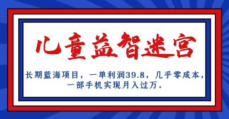 长期蓝海项目 儿童益智迷宫 一单利润39.8 几乎零成本 一部手机实现月入过万_酷乐网