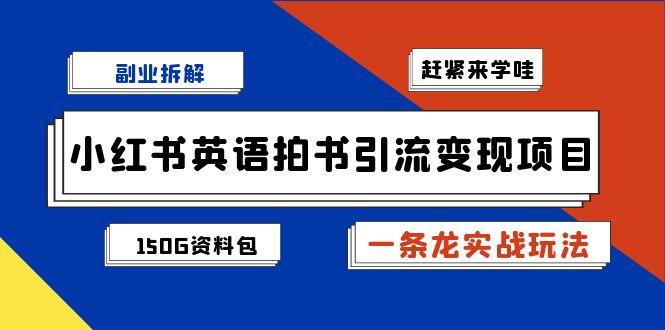 副业拆解：小红书英语拍书引流变现项目【一条龙实战玩法+150G资料包】_酷乐网