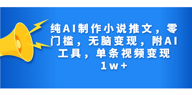 纯AI制作小说推文，零门槛，无脑变现，附AI工具，单条视频变现1w+_酷乐网