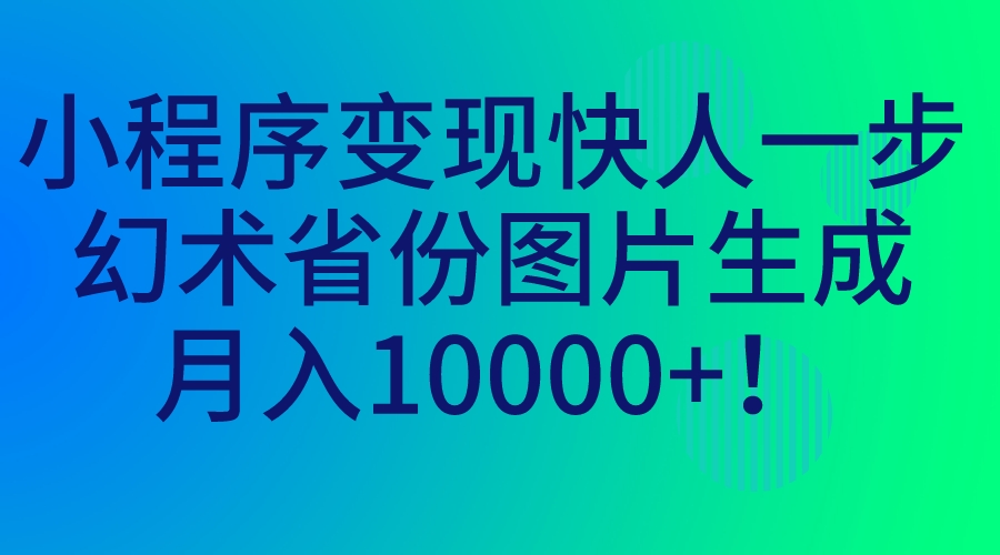 小程序变现快人一步，幻术省份图片生成，月入10000+！_酷乐网