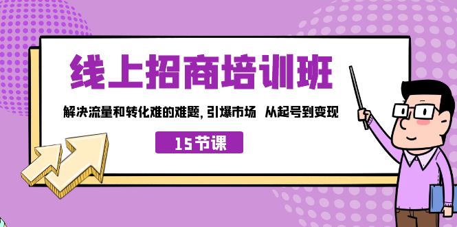 线上·招商培训班，解决流量和转化难的难题 引爆市场 从起号到变现（15节）_酷乐网