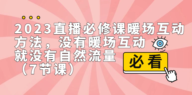 2023直播·必修课暖场互动方法，没有暖场互动，就没有自然流量（7节课）_酷乐网