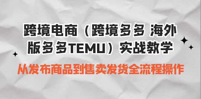 跨境电商（跨境多多 海外版多多TEMU）实操教学 从发布商品到售卖发货全流程_酷乐网