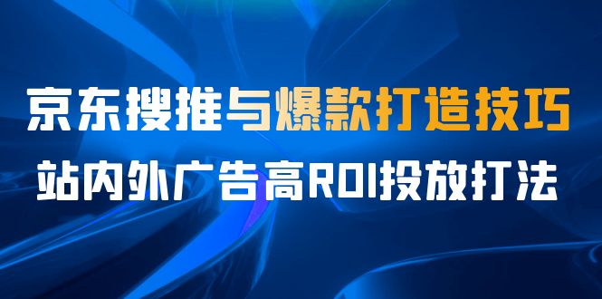 某收费培训56期7月课，京东搜推与爆款打造技巧，站内外广告高ROI投放打法_酷乐网