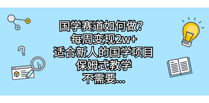 国学赛道如何做？每周变现2w+，适合新人的国学项目，保姆式教学，不需要…_酷乐网