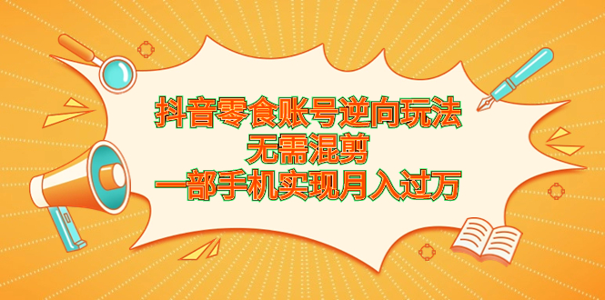 抖音零食账号逆向玩法，无需混剪，一部手机实现月入过万_酷乐网