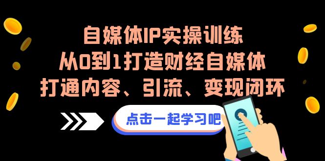 自媒体IP实操训练，从0到1打造财经自媒体，打通内容、引流、变现闭环_酷乐网