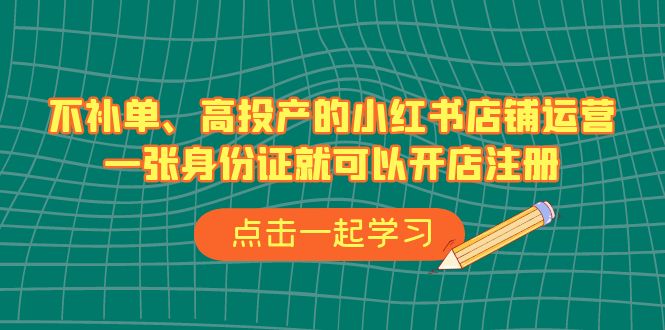 不补单、高投产的小红书店铺运营，一张身份证就可以开店注册（33节课）_酷乐网