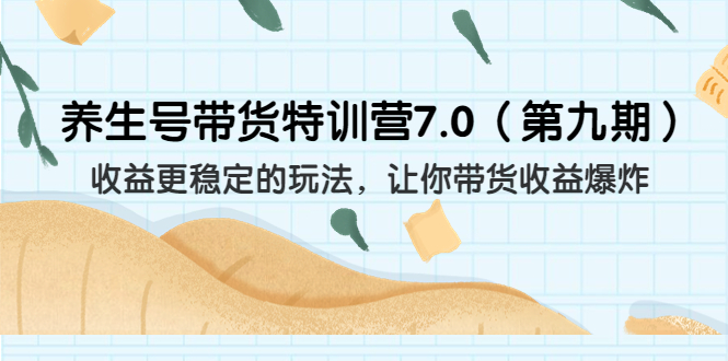 养生号带货特训营7.0收益更稳定的玩法 让你带货收益爆炸（11节）_酷乐网