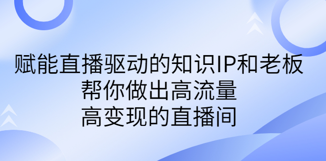 某付费课-赋能直播驱动的知识IP和老板，帮你做出高流量、高变现的直播间_酷乐网