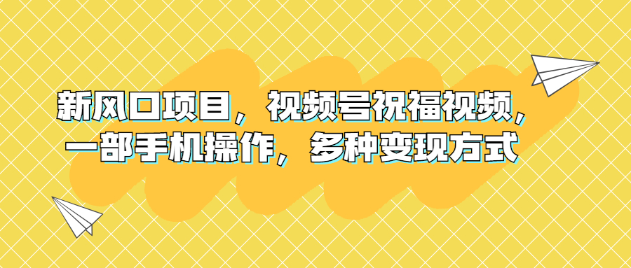 新风口项目，视频号祝福视频，一部手机操作，多种变现方式_酷乐网