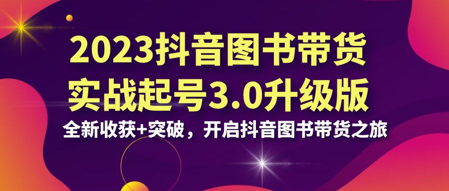 2023抖音 图书带货实战起号3.0升级版：全新收获+突破，开启抖音图书带货…_酷乐网