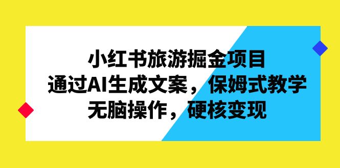 小红书旅游掘金项目，通过AI生成文案，保姆式教学，无脑操作，硬核变现_酷乐网