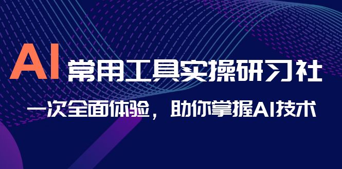 AI-常用工具实操研习社，一次全面体验，助你掌握AI技术_酷乐网