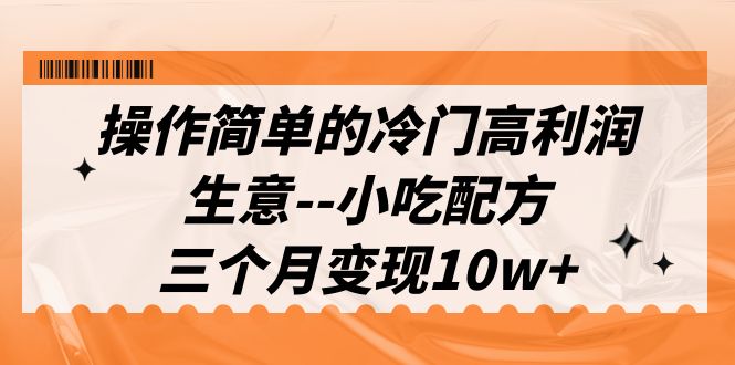 操作简单的冷门高利润生意–小吃配方，三个月变现10w+（教程+配方资料）_酷乐网