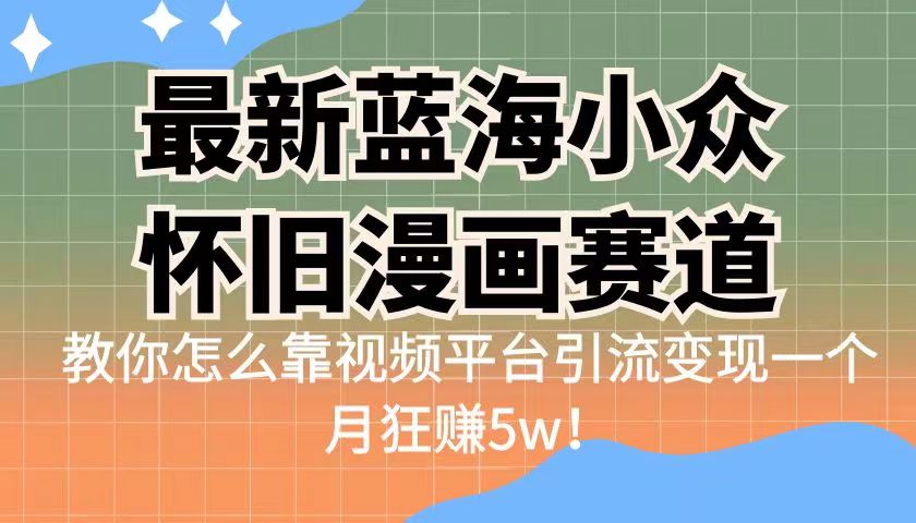 最新蓝海小众怀旧漫画赛道 高转化一单29.9 靠视频平台引流变现一个月狂赚5w_酷乐网