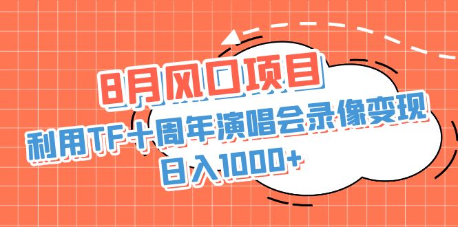 8月风口项目，利用TF十周年演唱会录像变现，日入1000+，简单无脑操作_酷乐网