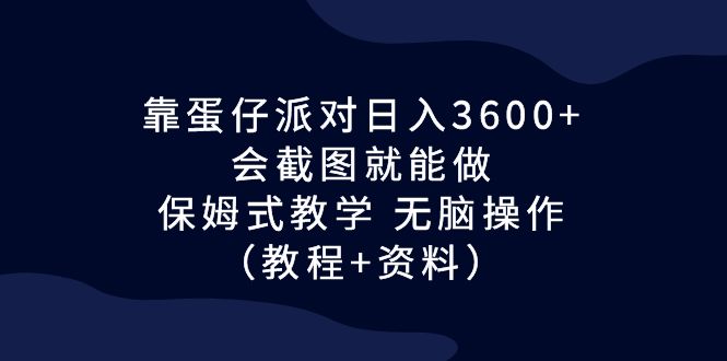 靠蛋仔派对日入3600+，会截图就能做，保姆式教学 无脑操作（教程+资料）_酷乐网