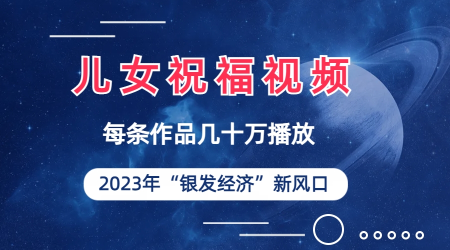 儿女祝福视频彻底爆火，一条作品几十万播放，2023年一定要抓住的新风口_酷乐网