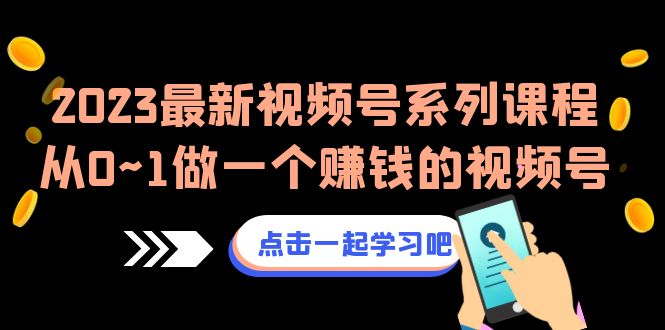 2023最新视频号系列课程，从0~1做一个赚钱的视频号（8节视频课）_酷乐网