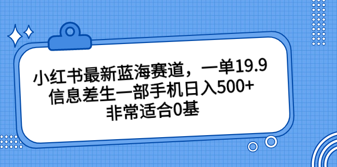 小红书最新蓝海赛道，一单19.9，信息差生一部手机日入500+，非常适合0基_酷乐网