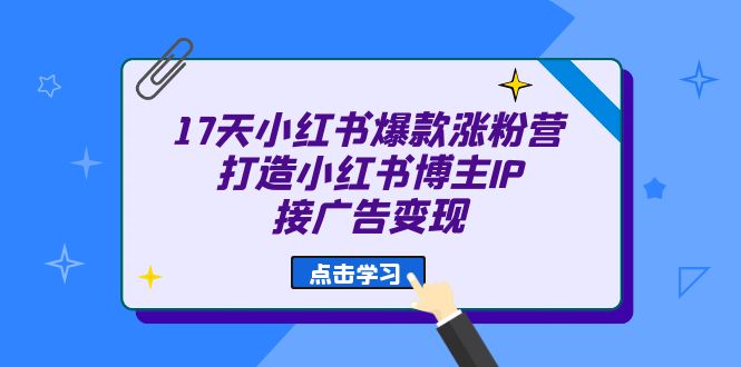 17天 小红书爆款 涨粉营（广告变现方向）打造小红书博主IP、接广告变现_酷乐网