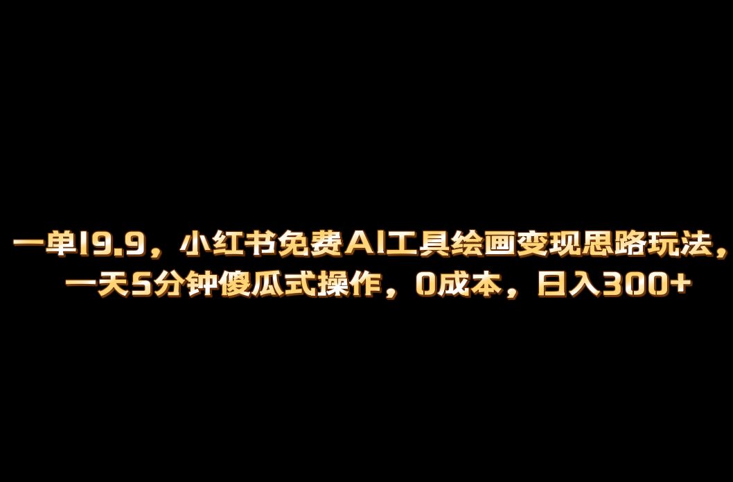 小红书免费AI工具绘画变现玩法，一天5分钟傻瓜式操作，0成本日入300+_酷乐网