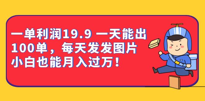 一单利润19.9 一天能出100单，每天发发图片 小白也能月入过万（教程+资料）_酷乐网