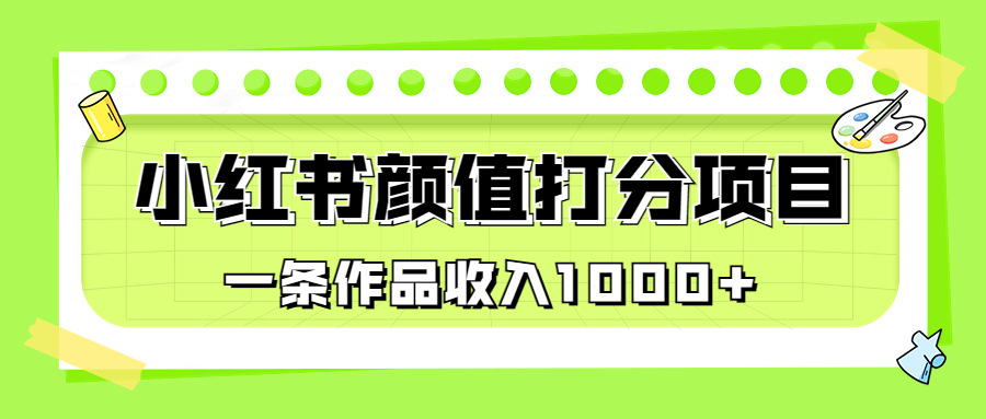 适合0基础小白的小红书颜值打分项目，一条作品收入1000+_酷乐网