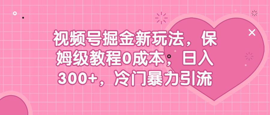 视频号掘金新玩法，保姆级教程0成本，日入300+，冷门暴力引流_酷乐网