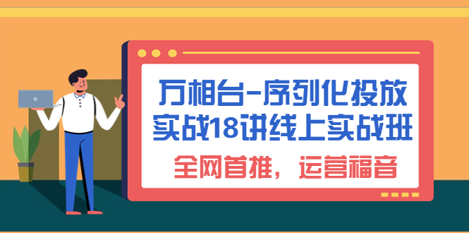 万相台-序列化 投放实战18讲线上实战班，全网首推，运营福音！_酷乐网