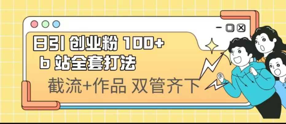 日引创业粉 100+  b 站全套打法【实操视频】_酷乐网