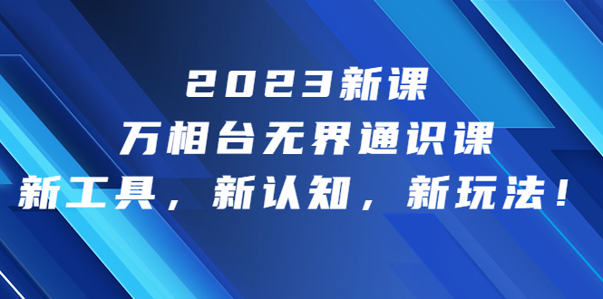 2023新课·万相台·无界通识课，新工具，新认知，新玩法！_酷乐网