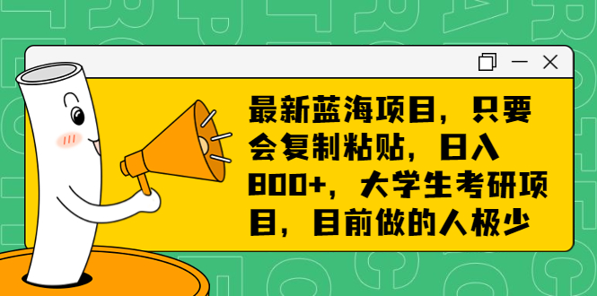 最新蓝海项目，只要会复制粘贴，日入800+，大学生考研项目，目前做的人极少_酷乐网